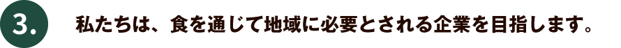 私たちは、食を通じて地域に必要とされる企業になります。